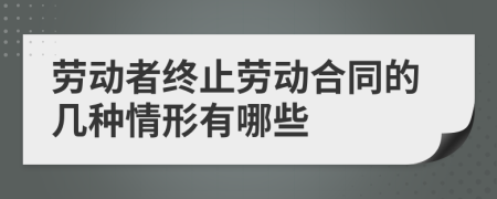 劳动者终止劳动合同的几种情形有哪些