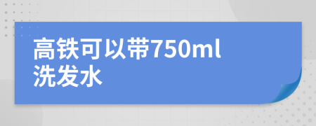 高铁可以带750ml洗发水