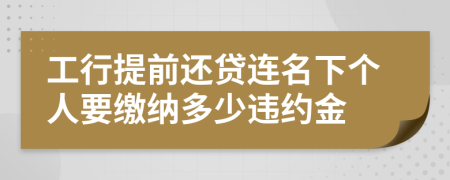 工行提前还贷连名下个人要缴纳多少违约金