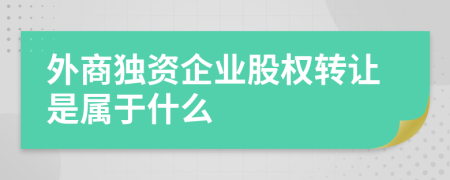 外商独资企业股权转让是属于什么