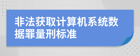 非法获取计算机系统数据罪量刑标准