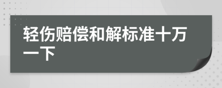 轻伤赔偿和解标准十万一下