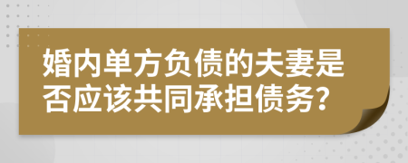 婚内单方负债的夫妻是否应该共同承担债务？