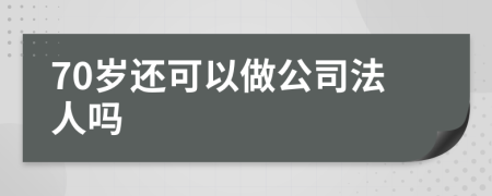 70岁还可以做公司法人吗