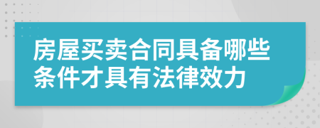 房屋买卖合同具备哪些条件才具有法律效力