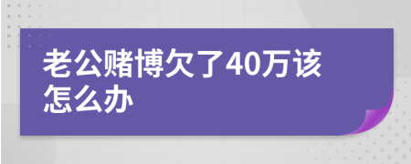 老公赌博欠了40万该怎么办