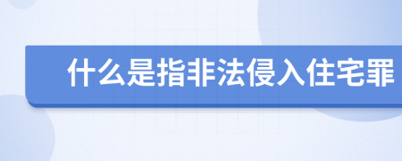 什么是指非法侵入住宅罪