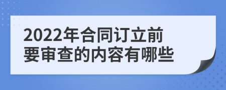 2022年合同订立前要审查的内容有哪些