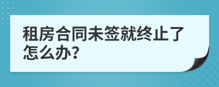 租房合同未签就终止了怎么办？