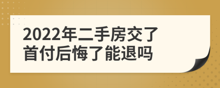 2022年二手房交了首付后悔了能退吗