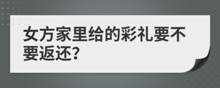女方家里给的彩礼要不要返还？