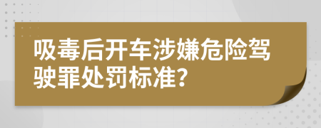 吸毒后开车涉嫌危险驾驶罪处罚标准？