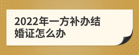2022年一方补办结婚证怎么办