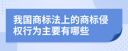 我国商标法上的商标侵权行为主要有哪些
