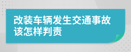 改装车辆发生交通事故该怎样判责