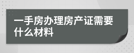 一手房办理房产证需要什么材料