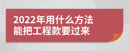 2022年用什么方法能把工程款要过来