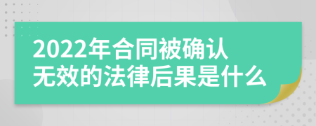 2022年合同被确认无效的法律后果是什么