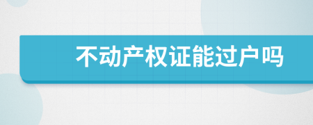 不动产权证能过户吗