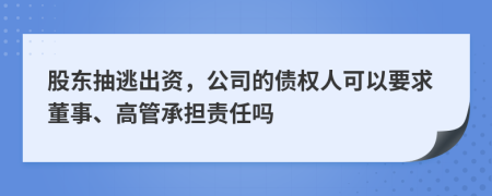 股东抽逃出资，公司的债权人可以要求董事、高管承担责任吗