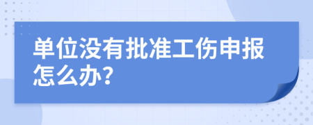 单位没有批准工伤申报怎么办？