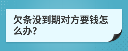 欠条没到期对方要钱怎么办？