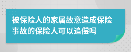 被保险人的家属故意造成保险事故的保险人可以追偿吗