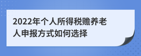 2022年个人所得税赡养老人申报方式如何选择