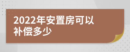 2022年安置房可以补偿多少