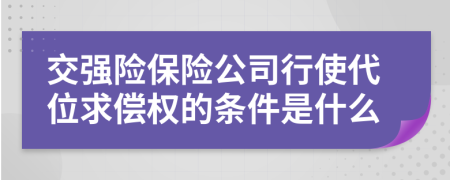 交强险保险公司行使代位求偿权的条件是什么