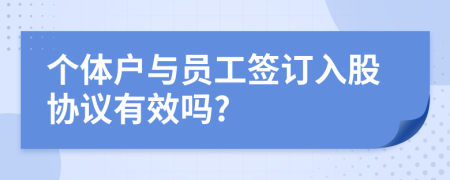 个体户与员工签订入股协议有效吗?