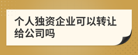 个人独资企业可以转让给公司吗