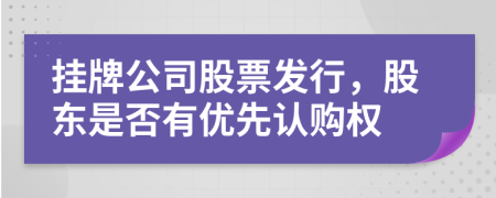 挂牌公司股票发行，股东是否有优先认购权