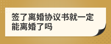 签了离婚协议书就一定能离婚了吗