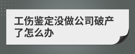 工伤鉴定没做公司破产了怎么办