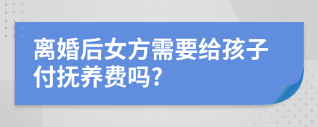 离婚后女方需要给孩子付抚养费吗?