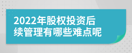 2022年股权投资后续管理有哪些难点呢