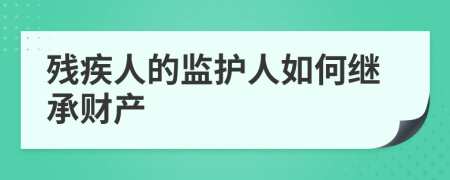 残疾人的监护人如何继承财产