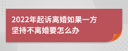 2022年起诉离婚如果一方坚持不离婚要怎么办