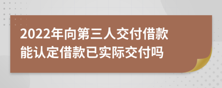 2022年向第三人交付借款能认定借款已实际交付吗