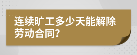 连续旷工多少天能解除劳动合同？