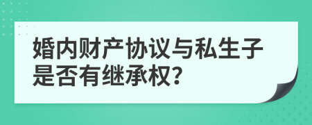 婚内财产协议与私生子是否有继承权？