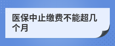 医保中止缴费不能超几个月