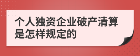 个人独资企业破产清算是怎样规定的