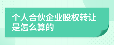 个人合伙企业股权转让是怎么算的