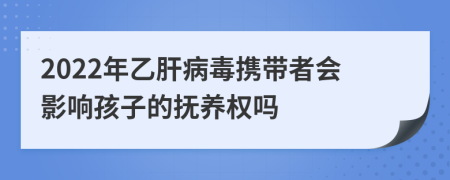 2022年乙肝病毒携带者会影响孩子的抚养权吗