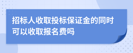 招标人收取投标保证金的同时可以收取报名费吗