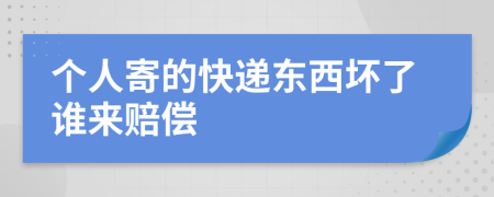 个人寄的快递东西坏了谁来赔偿