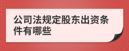 公司法规定股东出资条件有哪些