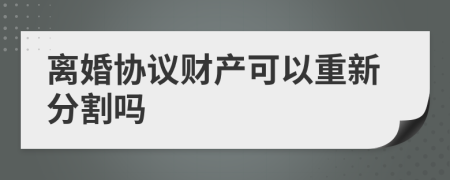 离婚协议财产可以重新分割吗